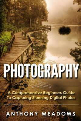 Photography: A Comprehensive Guide To Capturing Stunning Digital Photos by Anthony Meadows