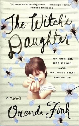 The Witch's Daughter: My Mother, Her Magic, and the Madness that Bound Us by Orenda Fink