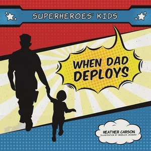 Superheroes' Kids: When Dad is Deployed by Heather Carson