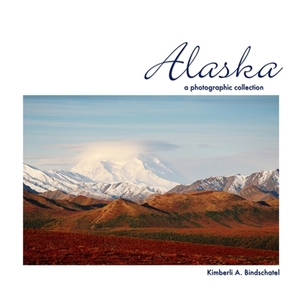 Alaska: A Photographic Collection by Kimberli a. Bindschatel