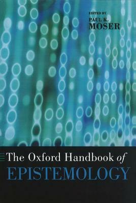 The Oxford Handbook of Epistemology by Paul K. Moser