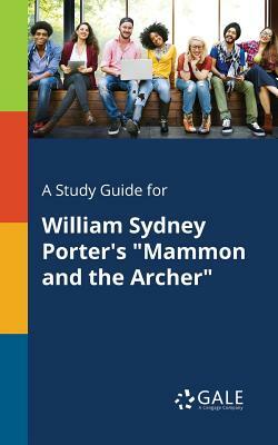 A Study Guide for William Sydney Porter's Mammon and the Archer by Cengage Learning Gale