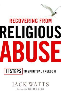 Recovering from Religious Abuse: 11 Steps to Spiritual Freedom by Jack Watts