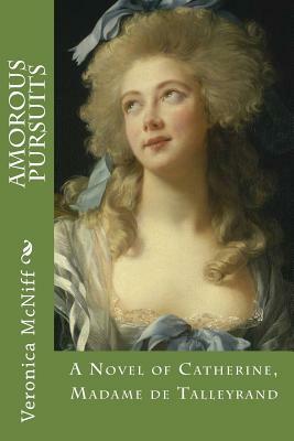 Amorous Pursuits: A novel of Catherine, Madame de Talleyrand by Veronica McNiff