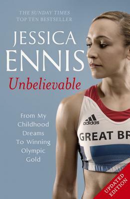 Jessica Ennis: Unbelievable: From My Childhood Dreams to Winning Olympic Gold by Jessica Ennis