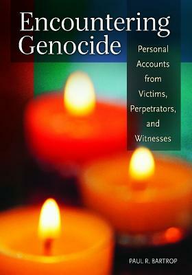 Encountering Genocide: Personal Accounts from Victims, Perpetrators, and Witnesses by Paul R. Bartrop