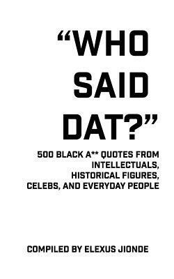 Who Said Dat?: 500 Black A** Quotes From Intellectuals, Historical Figures, Celebs, and Everyday People by Elexus Jionde