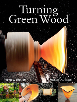 Turning Green Wood: An Inspiring Introduction to the Art of Turning Bowls from Freshly Felled, Unseasoned Wood. by Michael O'Donnell