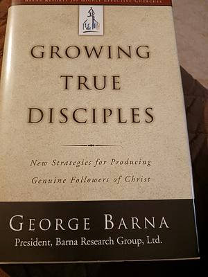 Growing True Disciples: New Strategies for Producing Genuine Followers of Christ by George Barna