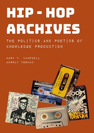 Hip-Hop Archives The Politics and Poetics of Knowledge Production by Murray Forman