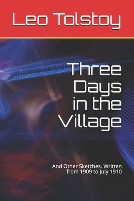 Three Days in the Village: And Other Sketches. Written from 1909 to July 1910 by Leo Tolstoy