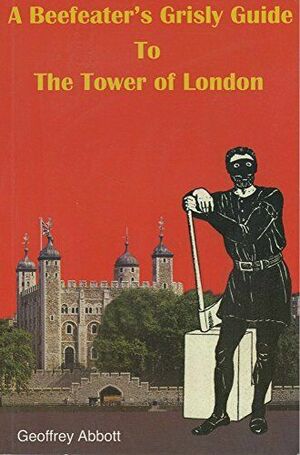 A Beefeater's Grisly Guide to the Tower of London by Geoffrey Abbott