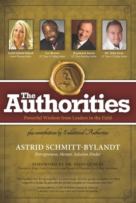 The Authorities - Astrid Schmitt-Bylandt: Powerful Wisdom from Leaders in the Field by Raymond Aaron, John Gray, Les Brown
