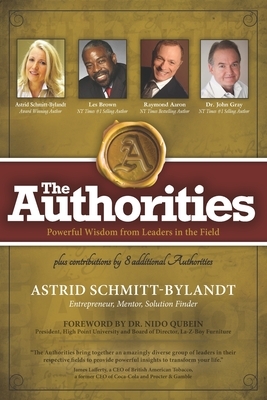 The Authorities - Astrid Schmitt-Bylandt: Powerful Wisdom from Leaders in the Field by Les Brown, John Gray, Raymond Aaron