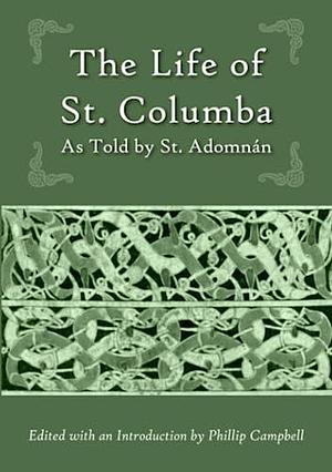 The Life of St. Columba: As Told by Saint Adomnán by Phillip Campbell