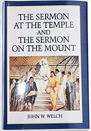 The Sermon At The Temple And The Sermon On The Mount: A Latter Day Saint Approach by John W. Welch