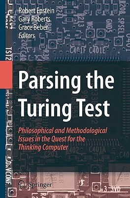 Parsing the Turing Test: Philosophical and Methodological Issues in the Quest for the Thinking Computer by Robert Epstein, Gary Roberts, Grace Beber