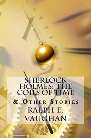 Sherlock Holmes: The Coils of Time & Other Stories by Ralph E. Vaughan