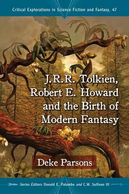 J.R.R. Tolkien, Robert E. Howard and the Birth of Modern Fantasy by Deke Parsons