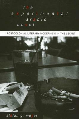 The Experimental Arabic Novel: Postcolonial Literary Modernism in the Levant by Stefan G. Meyer