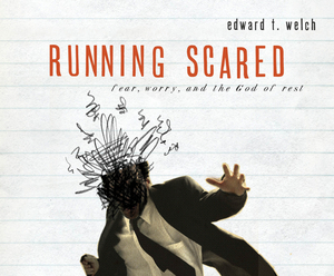 Running Scared: Fear, Worry, and the God of Rest by Edward T. Welch