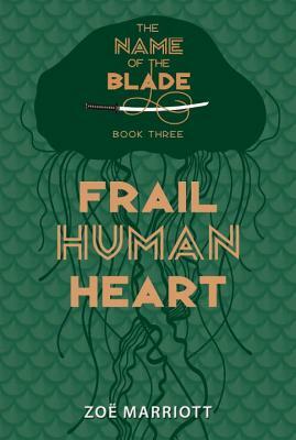 Frail Human Heart: The Name of the Blade, Book Three by Zoë Marriott