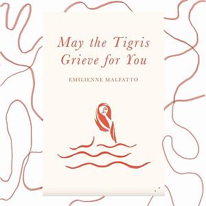 May the Tigris grieve for you by Emilienne Malfatto