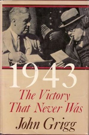 1943: The Victory That Never Was by John Grigg