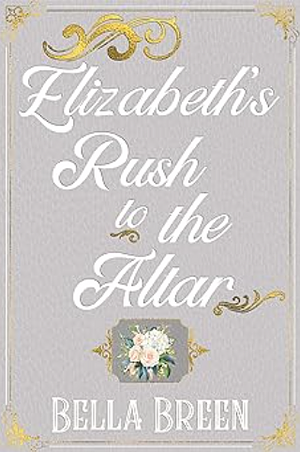 Elizabeth’s Rush to the Altar: A Pride and Prejudice Variation by Bella Breen