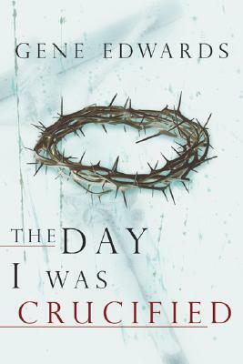 The Day I Was Crucified by Gene Edwards