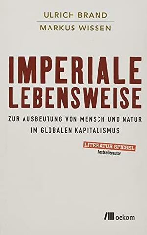 Imperiale Lebensweise: Zur Ausbeutung von Mensch und Natur in Zeiten des globalen Kapitalismus by Ulrich Brand, Markus Wissen