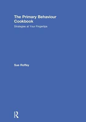 The Primary Behaviour Cookbook: Strategies at Your Fingertips by Sue Roffey