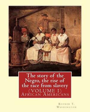 The story of the Negro, the rise of the race from slavery.By: Booker T. Washington: (VOLUME 1)...Booker Taliaferro Washington (April 5, 1856 - Novembe by Booker T. Washington