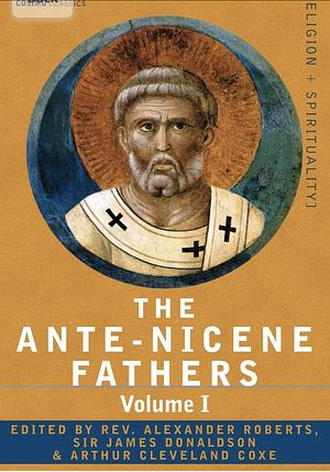 Ante-Nicene Fathers, Vol 1 by Alexander Roberts