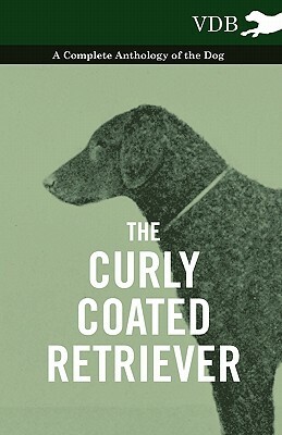 The Curly Coated Retriever - A Complete Anthology of the Dog - by Various