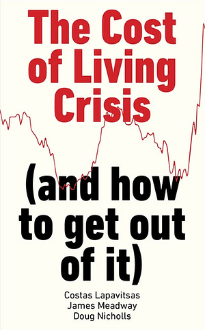 The Cost of Living Crisis: (and how to get out of it) by James Meadway, Doug Nicholls, Costas Lapavitsas