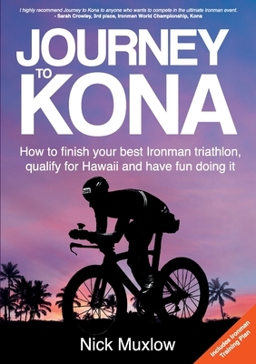 Journey to Kona: How to finish your best Ironman triathlon, qualify for Hawaii and have fun doing it by Nick Muxlow