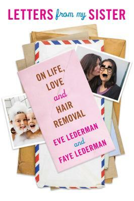 Letters from My Sister: On Life, Love and Hair Removal by Faye Lederman, Eve Lederman