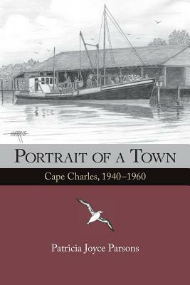 Portrait of a Town: Cape Charles, 1940-1960 by Patricia Joyce Parsons