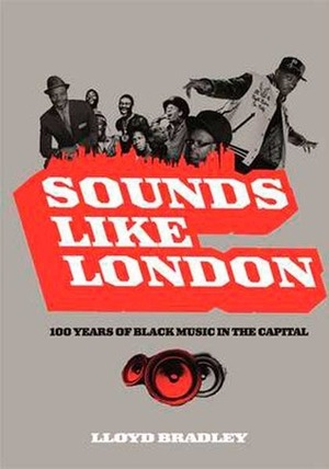 Sounds Like London: A Century of Black Music in the Capital by Lloyd Bradley