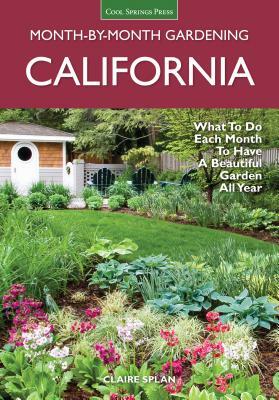 California Month-By-Month Gardening: What to Do Each Month to Have a Beautiful Garden All Year by Claire Splan