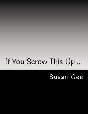If You Screw This Up ... by Susan Gee