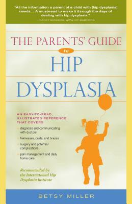 The Parents' Guide to Hip Dysplasia by Betsy Miller