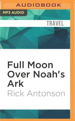 Full Moon Over Noah's Ark: An Odyssey to Mount Ararat and Beyond by Rick Antonson