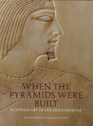 When the Pyramids Were Built: Egyptian Art of the Old Kingdom by Dorothea Arnold