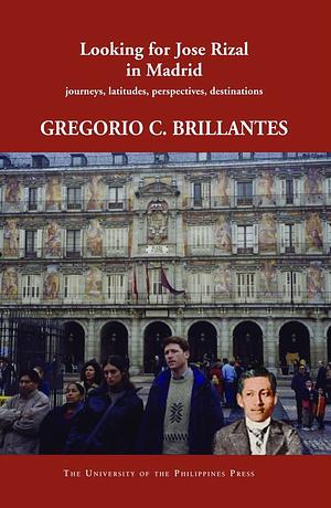 Looking for Jose Rizal in Madrid: Journeys, Latitudes, Perspectives, Destinations by Gregorio C. Brillantes