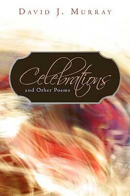 Celebrations and Other Poems by David J. Murray, J. Murray David J. Murray