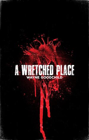 A Wretched Place by Wayne Goodchild, Wayne Goodchild