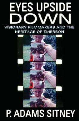 Eyes Upside Down: Visionary Filmmakers and the Heritage of Emerson by P. Adams Sitney