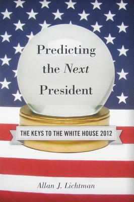 Predicting the Next President: The Keys to the White House 2012 by Allan J. Lichtman